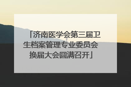 济南医学会第三届卫生档案管理专业委员会换届大会圆满召开
