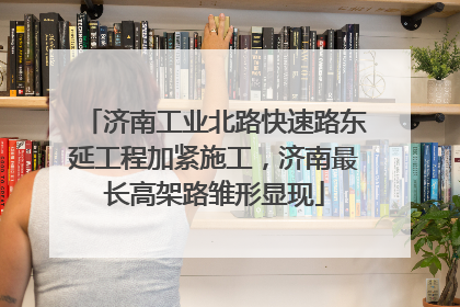 济南工业北路快速路东延工程加紧施工，济南最长高架路雏形显现
