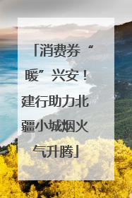 消费券“暖”兴安！建行助力北疆小城烟火气升腾