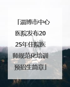 淄博市中心医院发布2025年住院医师规范化培训预招生简章