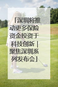 深圳将推动更多保险资金投资于科技创新｜聚焦深圳系列发布会