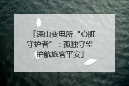 深山变电所“心脏守护者”：孤独守望护航旅客平安