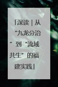 深读｜从“九龙分治”到“流域共生”的福建实践