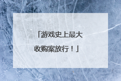 游戏史上最大收购案放行！