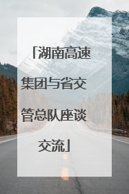 湖南高速集团与省交管总队座谈交流