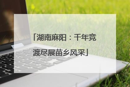 湖南麻阳：千年竞渡尽展苗乡风采