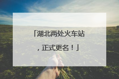湖北两处火车站，正式更名！