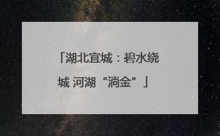 湖北宜城：碧水绕城 河湖“淌金”