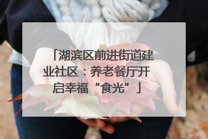 湖滨区前进街道建业社区：养老餐厅开启幸福“食光”