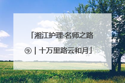 湘江护理·名师之路⑨｜十万里路云和月