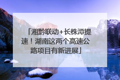湘黔联动+长株潭提速！湖南这两个高速公路项目有新进展