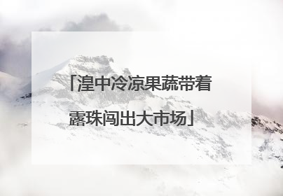 湟中冷凉果蔬带着露珠闯出大市场
