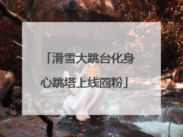 滑雪大跳台化身心跳塔上线圈粉