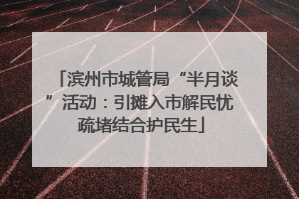滨州市城管局“半月谈”活动：引摊入市解民忧 疏堵结合护民生