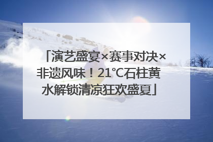 演艺盛宴×赛事对决×非遗风味！21℃石柱黄水解锁清凉狂欢盛夏