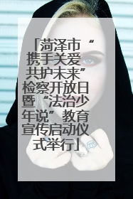 菏泽市“携手关爱 共护未来”检察开放日暨“法治少年说”教育宣传启动仪式举行