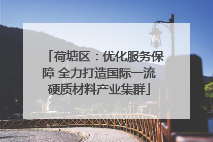 荷塘区：优化服务保障 全力打造国际一流硬质材料产业集群