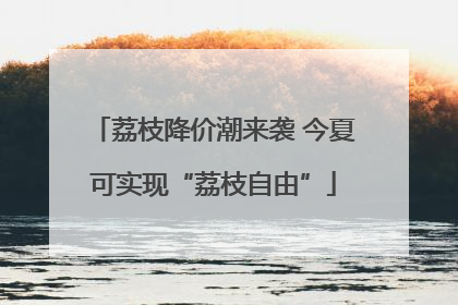 荔枝降价潮来袭 今夏可实现“荔枝自由”