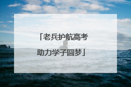 老兵护航高考 助力学子圆梦