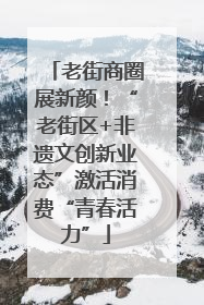 老街商圈展新颜！“老街区+非遗文创新业态”激活消费“青春活力”