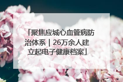 聚焦应城心血管病防治体系｜26万余人建立起电子健康档案