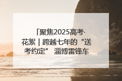 聚焦2025高考·花絮｜跨越七年的“送考约定” 淄博雷锋车队温暖两代人
