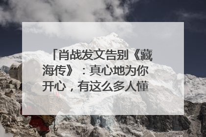 肖战发文告别《藏海传》：真心地为你开心，有这么多人懂你，导演回应“是否有第二季”