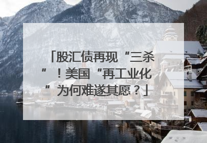 股汇债再现“三杀”！美国“再工业化”为何难遂其愿？