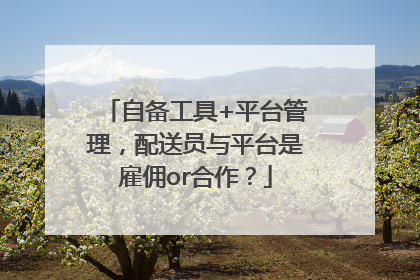 自备工具+平台管理，配送员与平台是雇佣or合作？