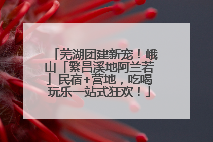 芜湖团建新宠！峨山「繁昌溪地阿兰若」民宿+营地，吃喝玩乐一站式狂欢！