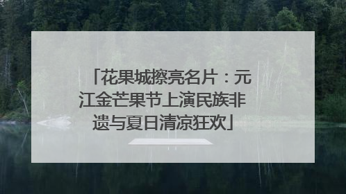 花果城擦亮名片：元江金芒果节上演民族非遗与夏日清凉狂欢