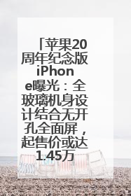 苹果20周年纪念版iPhone曝光：全玻璃机身设计结合无开孔全面屏，起售价或达1.45万人民币