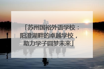 苏州国裕外语学校：阳澄湖畔的卓越学校，助力学子圆梦未来