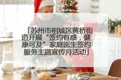苏州市相城区黄桥街道开展“签约有感，健康可及”家庭医生签约服务主题宣传月活动