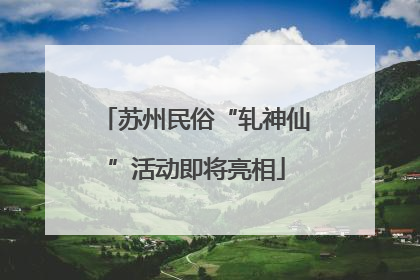 苏州民俗“轧神仙”活动即将亮相