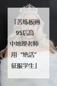 苦练板画 95后高中地理老师用“绝活”征服学生
