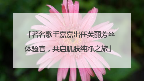 著名歌手嘉嘉出任芙丽芳丝体验官，共启肌肤纯净之旅