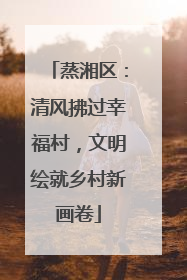 蒸湘区：清风拂过幸福村，文明绘就乡村新画卷