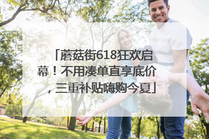 蘑菇街618狂欢启幕！不用凑单直享底价，三重补贴嗨购今夏
