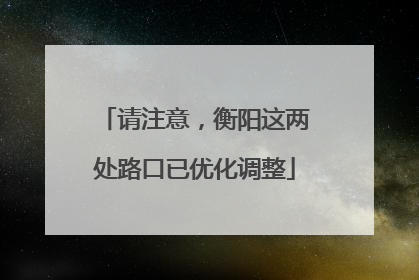 请注意，衡阳这两处路口已优化调整
