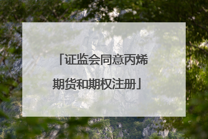 证监会同意丙烯期货和期权注册