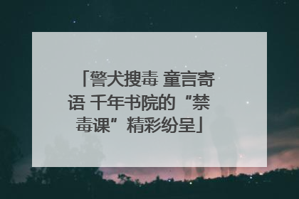警犬搜毒 童言寄语 千年书院的“禁毒课”精彩纷呈