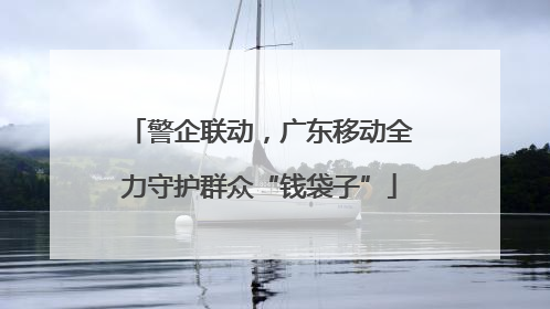 警企联动，广东移动全力守护群众“钱袋子”