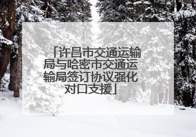 许昌市交通运输局与哈密市交通运输局签订协议强化对口支援