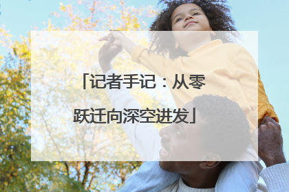 记者手记：从零跃迁向深空进发