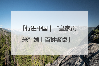 行进中国｜“皇家贡米”端上百姓餐桌