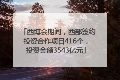 西博会期间，西部签约投资合作项目416个，投资金额3543亿元
