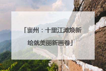 襄州：十里江滩焕新 绘就美丽新画卷