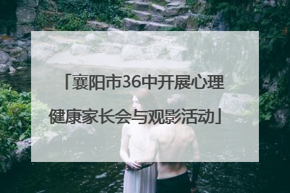 襄阳市36中开展心理健康家长会与观影活动