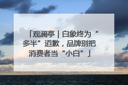 观澜亭｜白象终为“多半”道歉，品牌别把消费者当“小白”